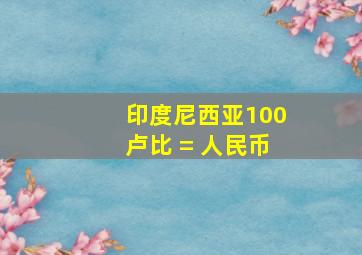 印度尼西亚100卢比 = 人民币